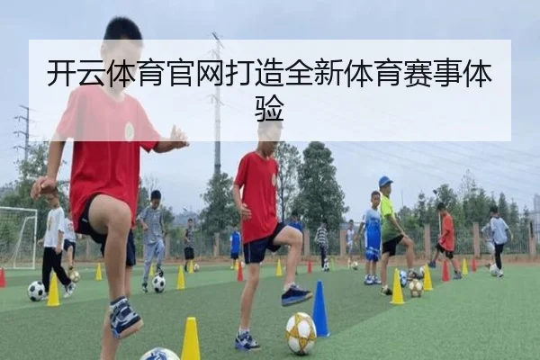 开云体育官网打造全新体育赛事体验
