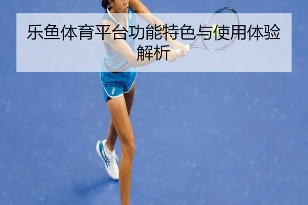 乐鱼体育平台功能特色与使用体验解析