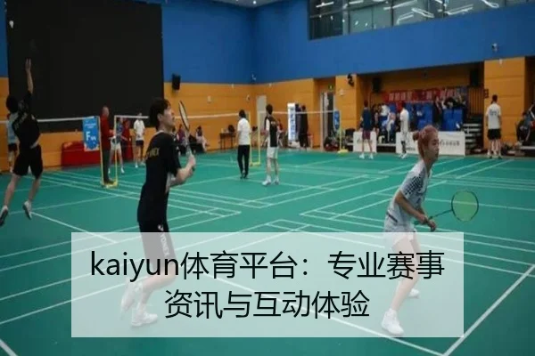 kaiyun体育平台：专业赛事资讯与互动体验